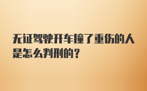 无证驾驶开车撞了重伤的人是怎么判刑的？