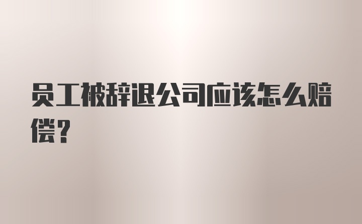 员工被辞退公司应该怎么赔偿？