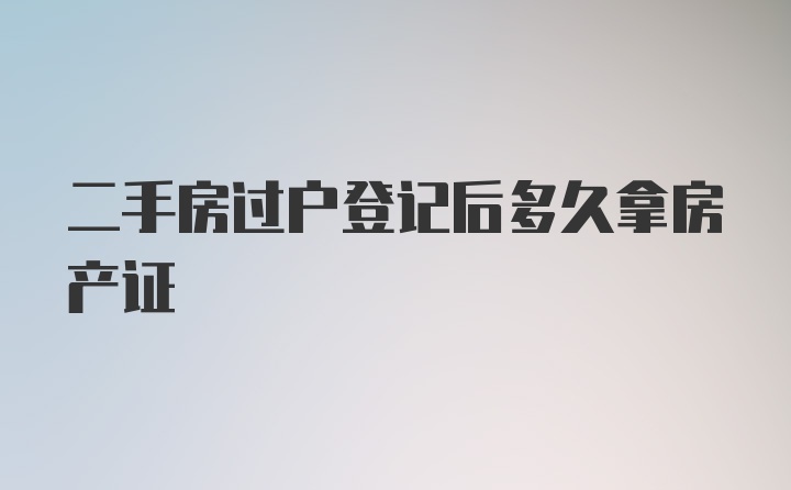 二手房过户登记后多久拿房产证