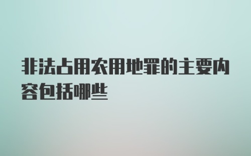 非法占用农用地罪的主要内容包括哪些