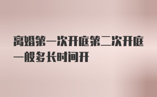 离婚第一次开庭第二次开庭一般多长时间开