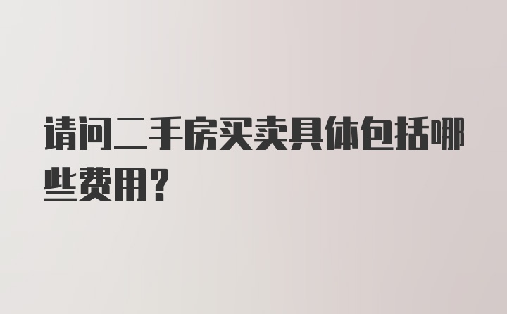 请问二手房买卖具体包括哪些费用？