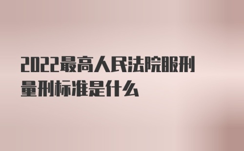 2022最高人民法院服刑量刑标准是什么