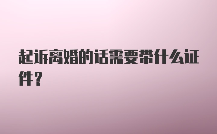 起诉离婚的话需要带什么证件？