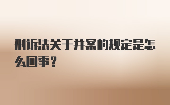 刑诉法关于并案的规定是怎么回事?