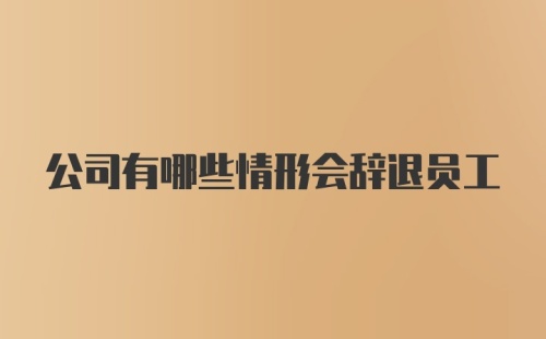 公司有哪些情形会辞退员工