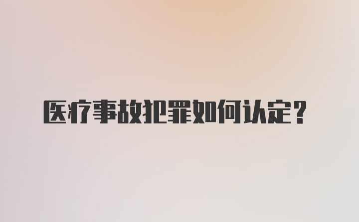 医疗事故犯罪如何认定?