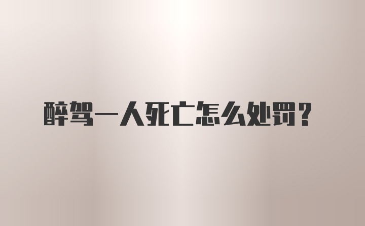 醉驾一人死亡怎么处罚？