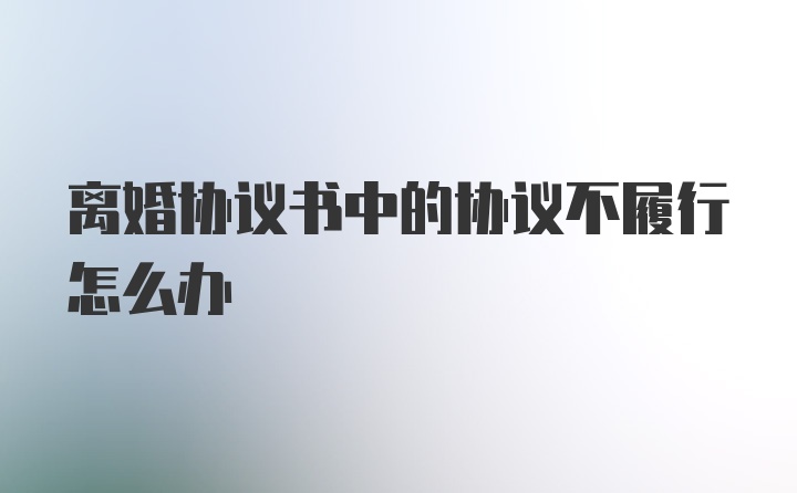 离婚协议书中的协议不履行怎么办