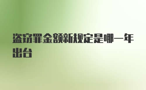 盗窃罪金额新规定是哪一年出台