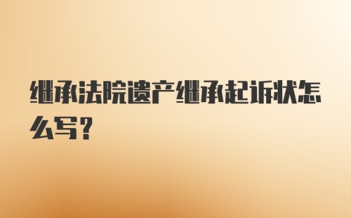 继承法院遗产继承起诉状怎么写？