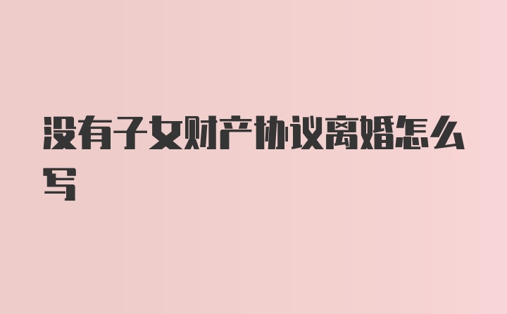 没有子女财产协议离婚怎么写