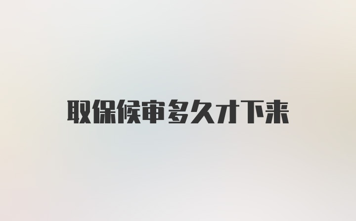 取保候审多久才下来