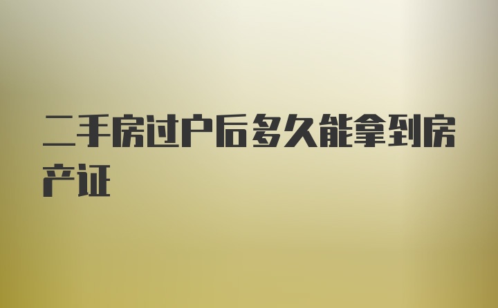 二手房过户后多久能拿到房产证