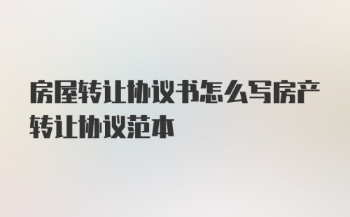 房屋转让协议书怎么写房产转让协议范本