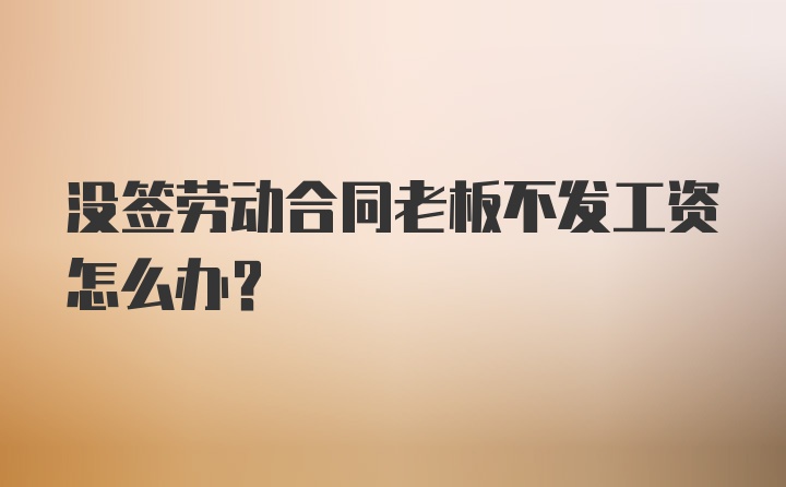 没签劳动合同老板不发工资怎么办？