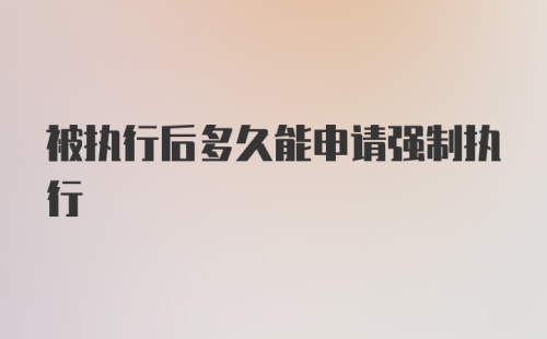 被执行后多久能申请强制执行