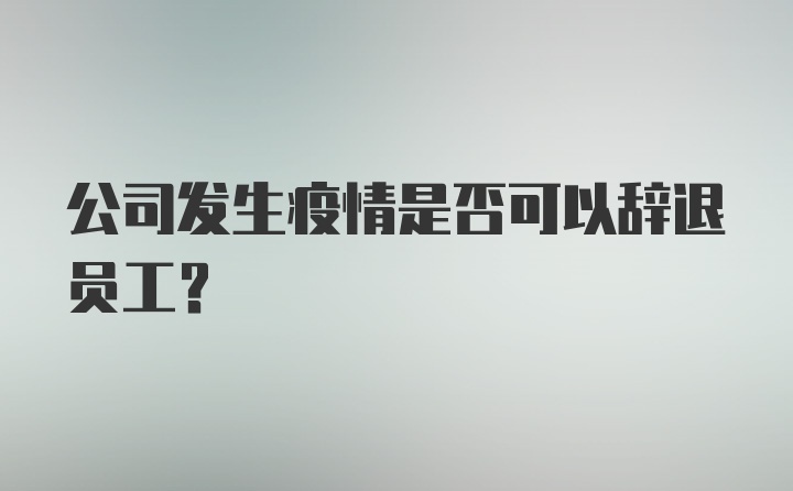 公司发生疫情是否可以辞退员工?