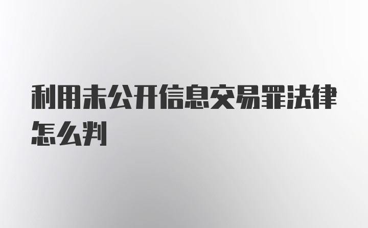 利用未公开信息交易罪法律怎么判