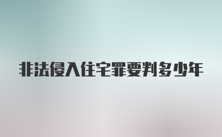 非法侵入住宅罪要判多少年