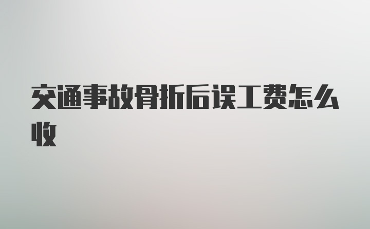 交通事故骨折后误工费怎么收