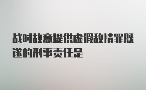 战时故意提供虚假敌情罪既遂的刑事责任是