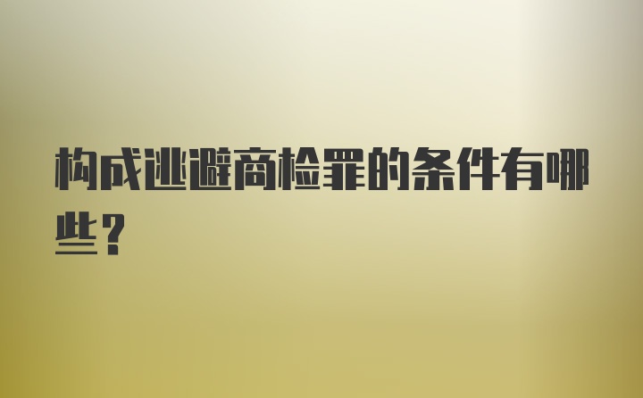 构成逃避商检罪的条件有哪些?