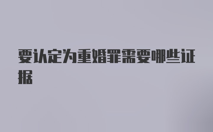 要认定为重婚罪需要哪些证据