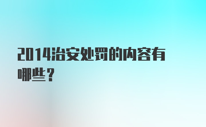 2014治安处罚的内容有哪些？