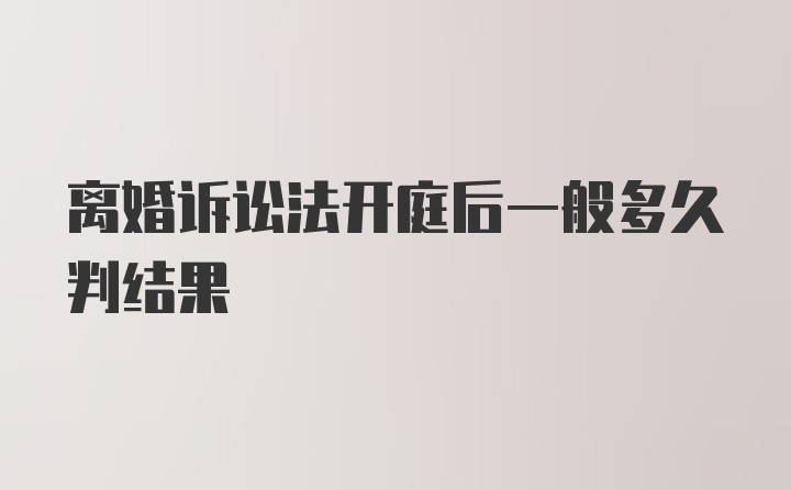 离婚诉讼法开庭后一般多久判结果