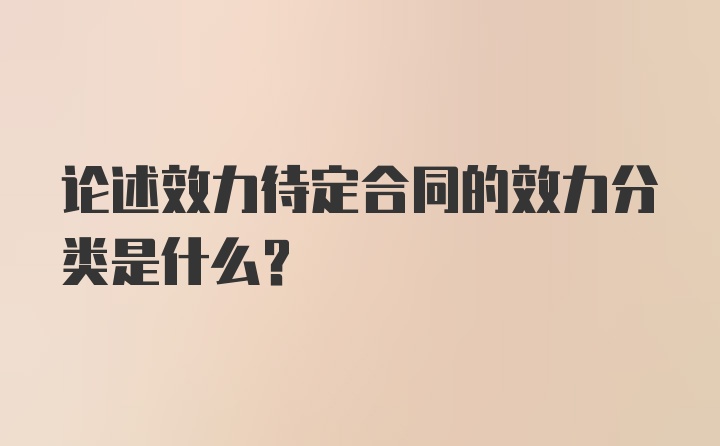 论述效力待定合同的效力分类是什么？