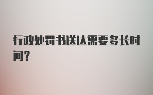 行政处罚书送达需要多长时间？