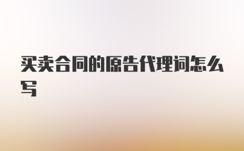 买卖合同的原告代理词怎么写