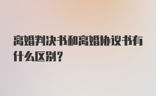 离婚判决书和离婚协议书有什么区别？