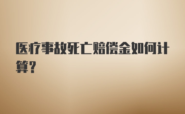 医疗事故死亡赔偿金如何计算？