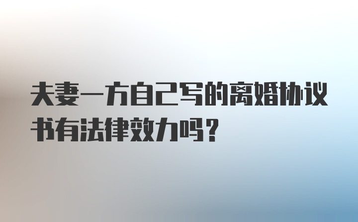 夫妻一方自己写的离婚协议书有法律效力吗？