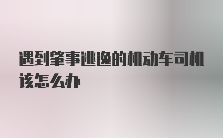 遇到肇事逃逸的机动车司机该怎么办