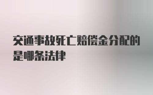 交通事故死亡赔偿金分配的是哪条法律