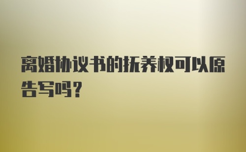 离婚协议书的抚养权可以原告写吗？