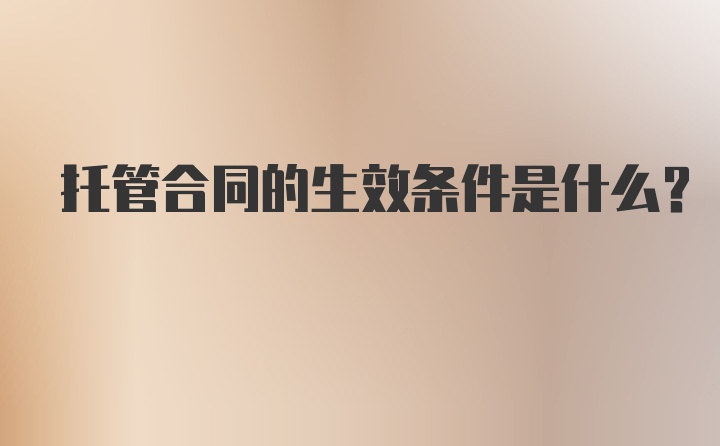 托管合同的生效条件是什么？