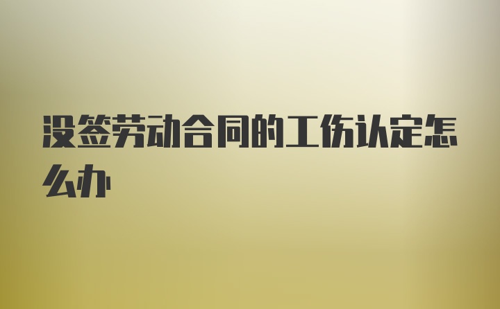 没签劳动合同的工伤认定怎么办