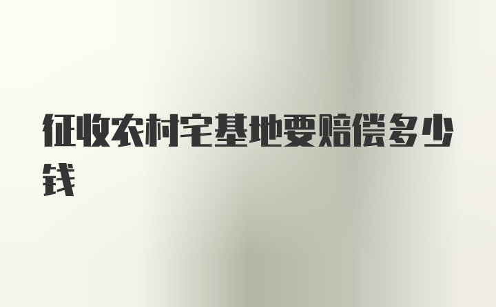 征收农村宅基地要赔偿多少钱