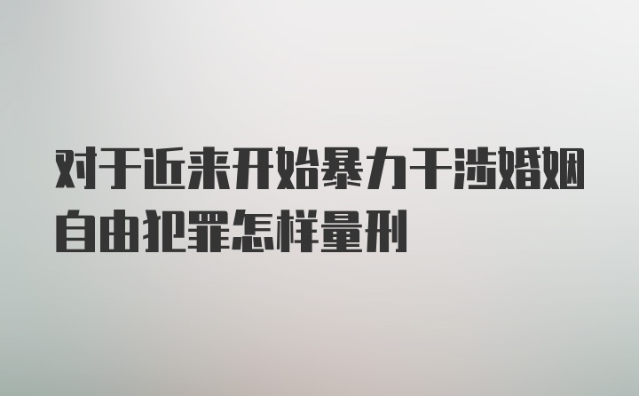 对于近来开始暴力干涉婚姻自由犯罪怎样量刑