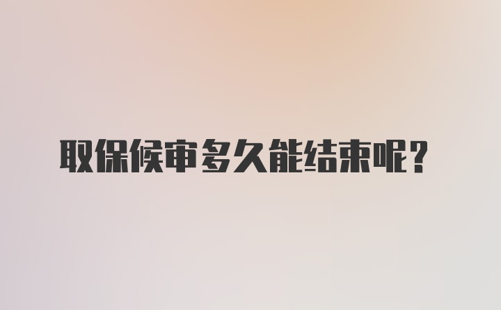 取保候审多久能结束呢？