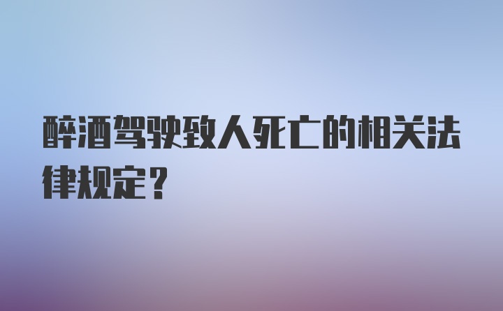 醉酒驾驶致人死亡的相关法律规定？