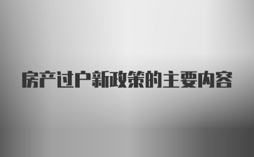 房产过户新政策的主要内容