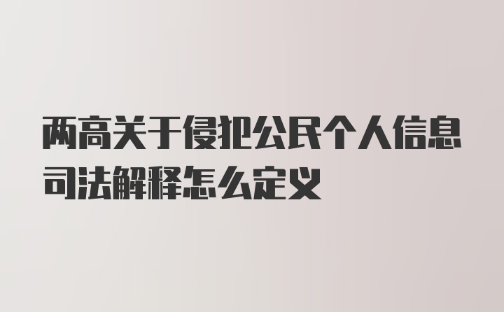 两高关于侵犯公民个人信息司法解释怎么定义