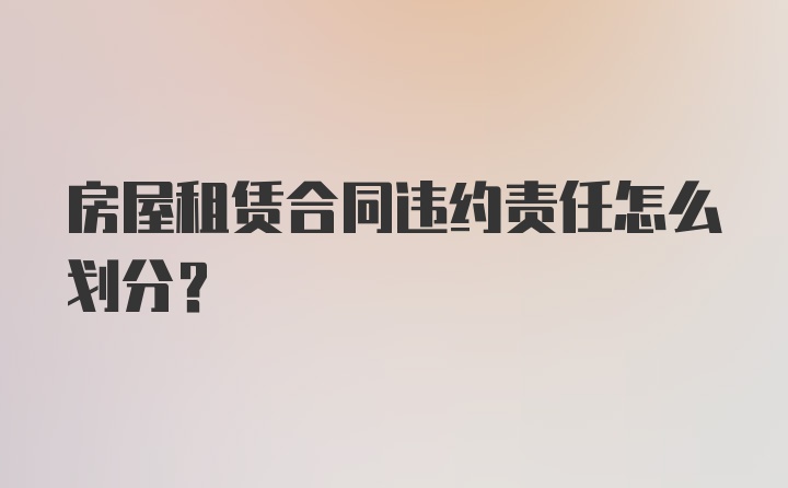 房屋租赁合同违约责任怎么划分？