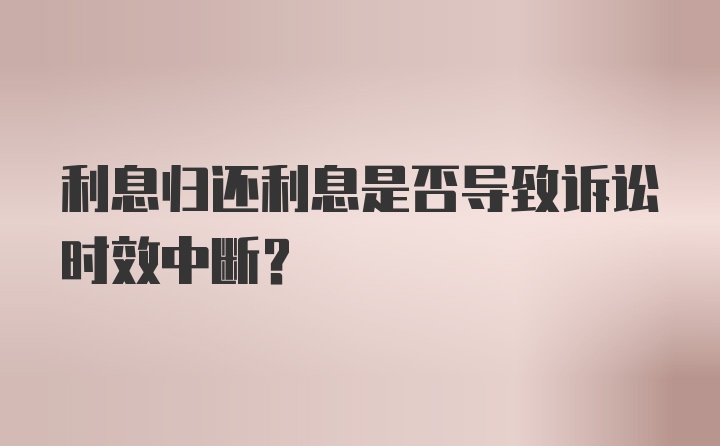 利息归还利息是否导致诉讼时效中断？