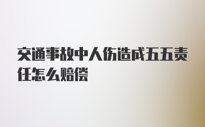 交通事故中人伤造成五五责任怎么赔偿